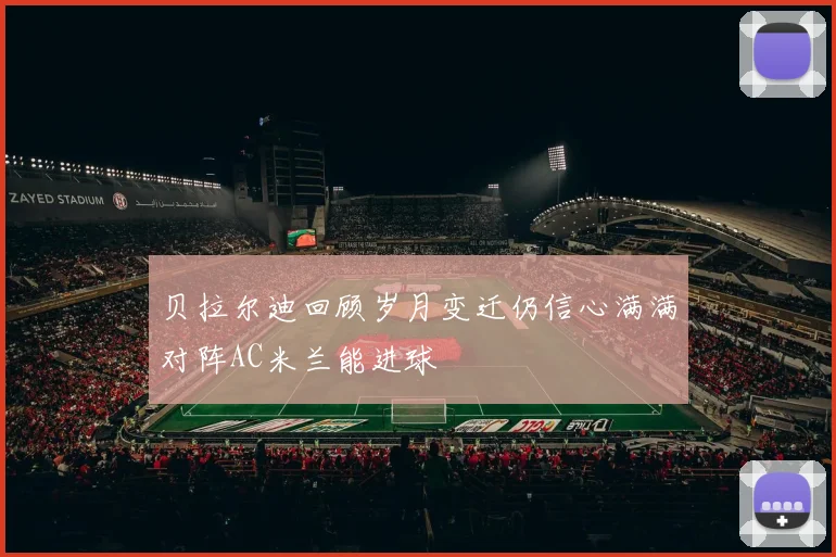 贝拉尔迪回顾岁月变迁仍信心满满对阵AC米兰能进球