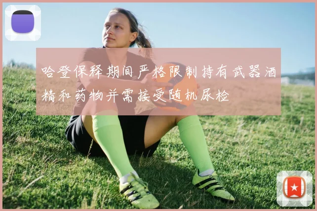 哈登保释期间严格限制持有武器酒精和药物并需接受随机尿检