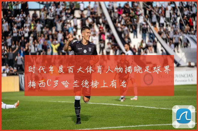 时代年度百大体育人物揭晓足球界梅西C罗哈兰德榜上有名