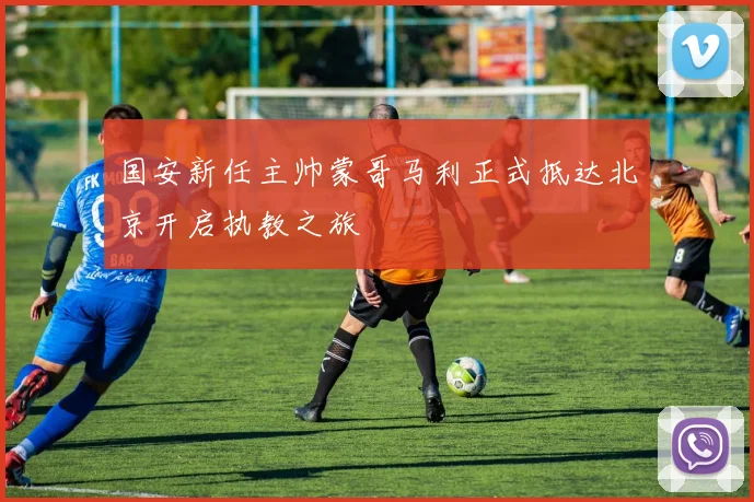 国安新任主帅蒙哥马利正式抵达北京开启执教之旅