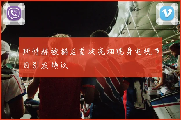 斯特林被捕后首次亮相现身电视节目引发热议