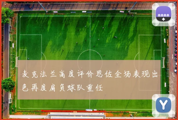 麦克法兰高度评价恩佐全场表现出色再度肩负球队重任
