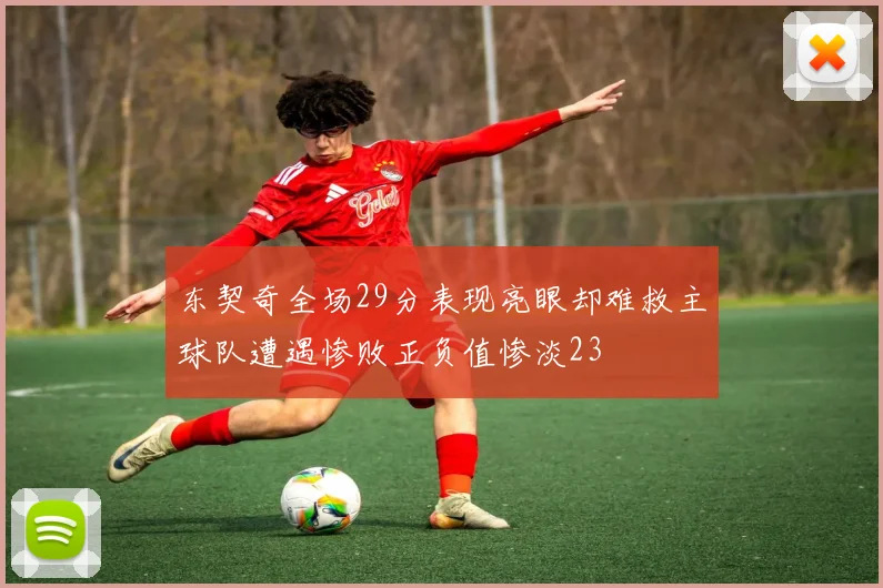 东契奇全场29分表现亮眼却难救主球队遭遇惨败正负值惨淡23