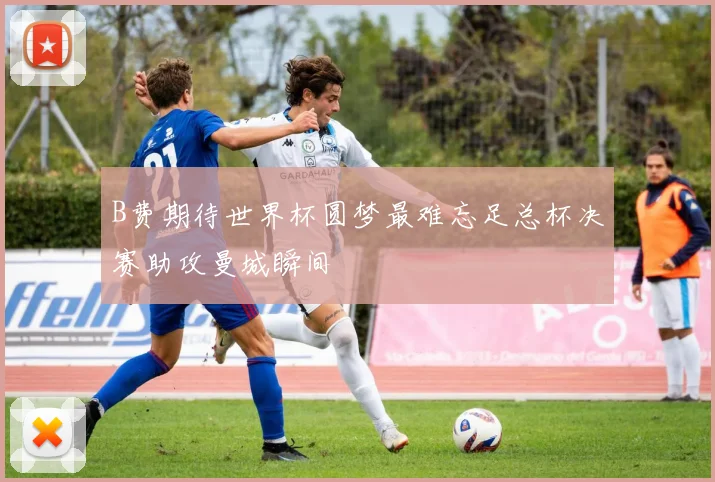 B费期待世界杯圆梦最难忘足总杯决赛助攻曼城瞬间